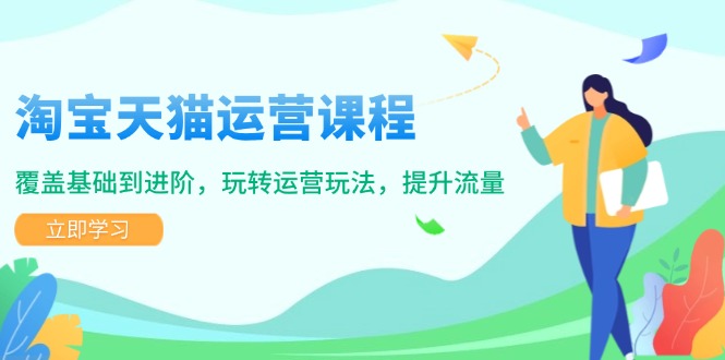 （14002期）淘宝天猫运营课程，覆盖基础到进阶，玩转运营玩法，提升流量-生财赚 -赚钱新动力