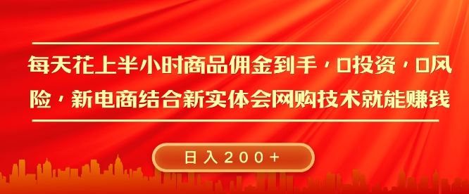 每天花上半小时商品佣金到手，0投资，0风险多管道收益，新电商结合实体学会网购技术就能挣，日入2张-生财赚 -赚钱新动力