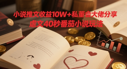 小说推文收益10W+私董会大佬分享，虐文40秒番茄小说玩法-生财赚 -赚钱新动力