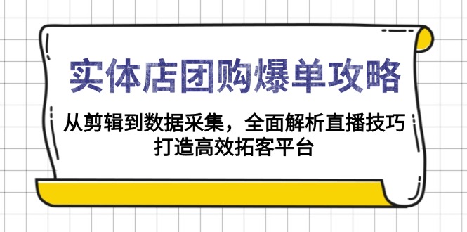 （13947期）实体店-团购爆单攻略：从剪辑到数据采集，全面解析直播技巧，打造高效…-生财赚 -赚钱新动力