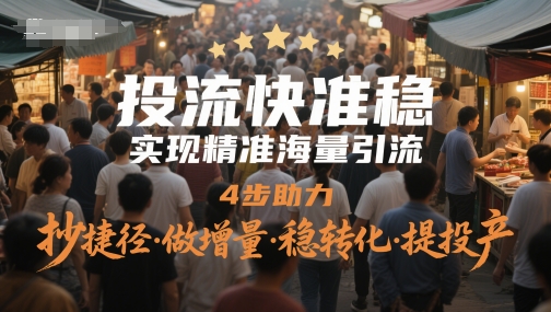 投流快准稳，实现精准海量引流，4步助力，抄捷径·做增量·稳转化·提投产-生财赚 -赚钱新动力