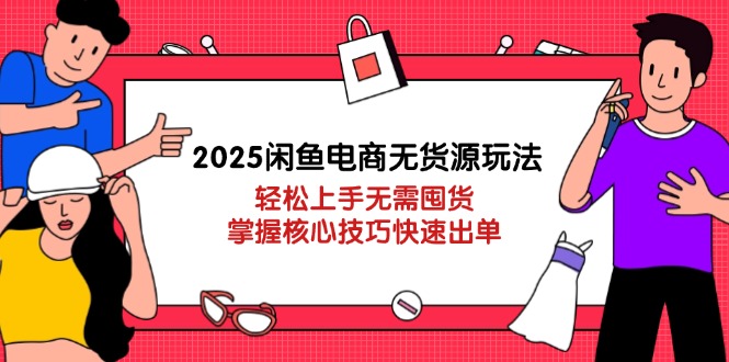（14389期）2025闲鱼电商无货源玩法：轻松上手无需囤货，掌握核心技巧快速出单-生财赚 -赚钱新动力