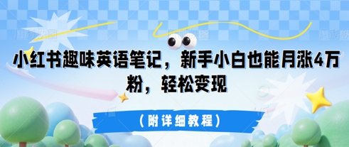 小红书趣味英语笔记，新手小白也能月涨4W粉，轻松变现(附详细教程)-生财赚 -赚钱新动力