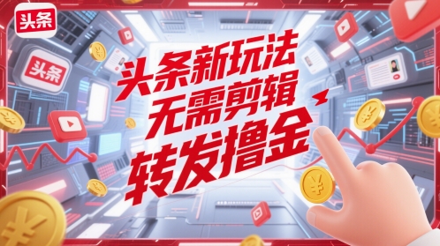头条新玩法，无需剪辑，转发撸金-生财赚 -赚钱新动力