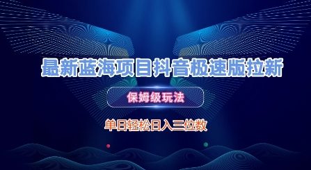 最新蓝海项目抖音极速版拉新，保姆级玩法，单日轻松日入三位数-生财赚 -赚钱新动力