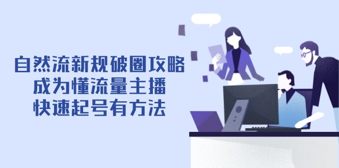 （14489期）自然流新规破圈攻略【4月6更新】：成为懂流量主播，快速起号有方法-生财赚 -赚钱新动力