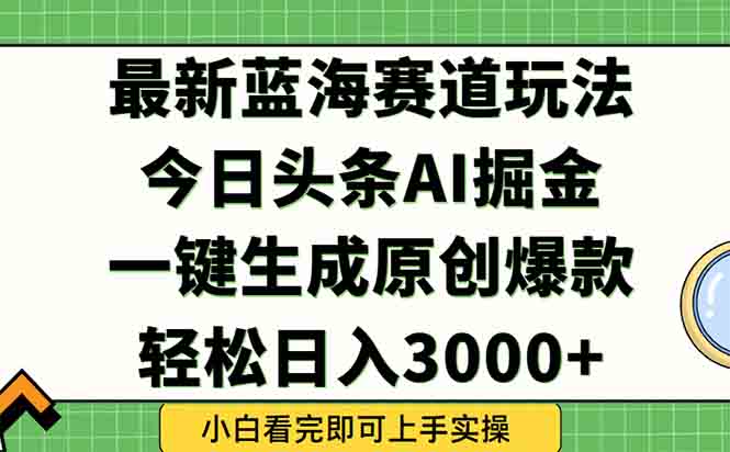 （15072期）今日头条2025年最新蓝海玩法，一键生成爆款，轻松实现矩阵日入3000+-生财赚 -赚钱新动力