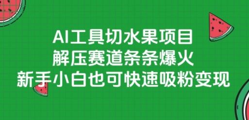AI工具切水果项目，解压赛道条条爆火，新手小白也可快速吸粉变现-生财赚 -赚钱新动力