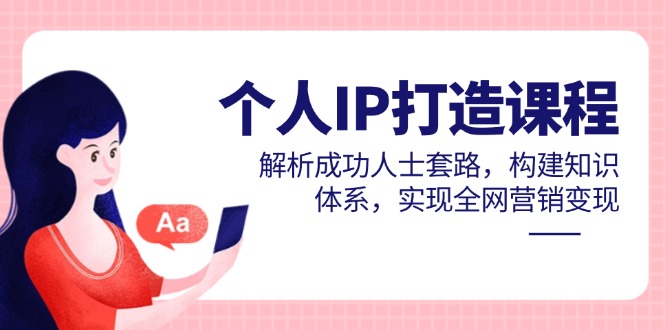 （14777期）个人IP打造课程，解析成功人士套路，构建知识体系，实现全网营销变现-生财赚 -赚钱新动力