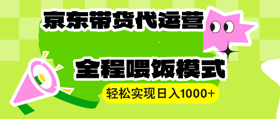 （13957期）【京东带货代运营】操作简单、收益稳定、有手就行！轻松实现日入1000+-生财赚 -赚钱新动力