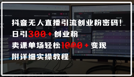 抖音无人直播引流密码，日引300+创业粉，单场轻松1k+变现，附详细实操教程-生财赚 -赚钱新动力