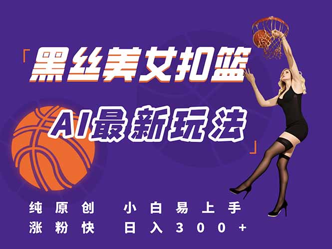 （15062期）最新AI生成美女扣篮视频，纯原创，小白轻松上手掌握流量秘籍，日入300+-生财赚 -赚钱新动力
