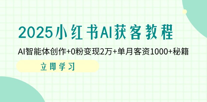 （14301期）2025小红书AI获客教程：AI智能体创作+0粉变现2万+单月客资1000+秘籍-生财赚 -赚钱新动力