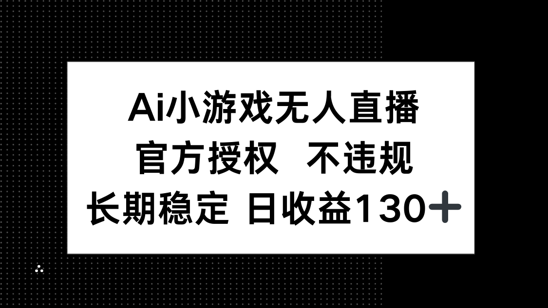（14260期）AI小游戏无人直播，官方授权 不违规，单日平均收益130+-生财赚 -赚钱新动力