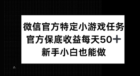 微信官方特定小游戏任务， 只要参与 官方保底每天50+， 新手小白也能做-生财赚 -赚钱新动力