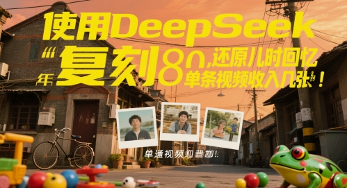 使用DeepSeek复刻80后童年，还原儿时回忆，单条视频收入几张-生财赚 -赚钱新动力