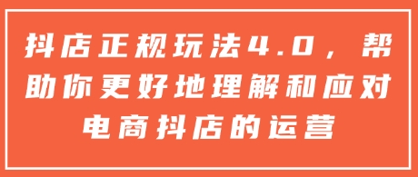 抖店正规玩法4.0，帮助你更好地理解和应对电商抖店的运营-生财赚 -赚钱新动力