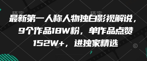 最新第一人称人物独白影视解说，9个作品18W粉，单作品点赞152W+，进独家精选-生财赚 -赚钱新动力