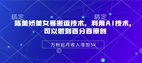 陈美娇美女号搬运技术，利用AI技术，可以做到百分百原创，万粉起月收入增加5k-生财赚 -赚钱新动力