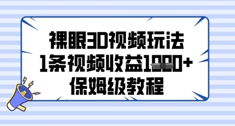 裸眼3D视频玩法，1条视频收益几张，保姆级教程-生财赚 -赚钱新动力