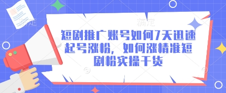短剧推广账号如何7天迅速起号涨粉，如何涨精准短剧粉实操干货-生财赚 -赚钱新动力