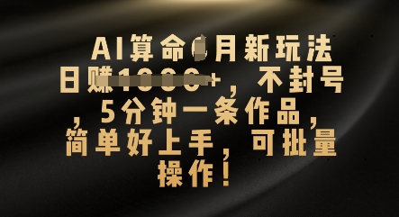 AI算命4月新玩法，日入数张，不封号，5分钟一条作品，简单好上手，可批量操作-生财赚 -赚钱新动力