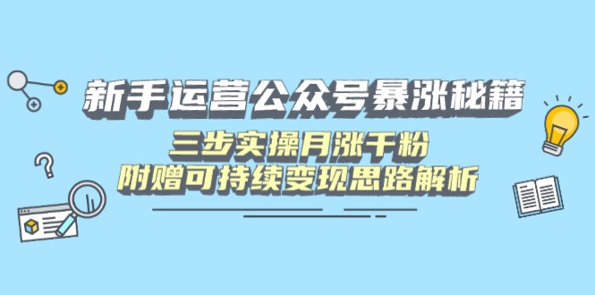 （14111期）新手运营公众号暴涨秘籍，三步实操月涨千粉，附赠可持续变现思路解析-生财赚 -赚钱新动力