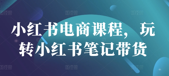 小红书电商课程，玩转小红书笔记带货-生财赚 -赚钱新动力