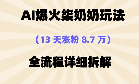 AI爆火柒奶奶玩法，13天涨粉8.7W，全流程详细拆解-生财赚 -赚钱新动力