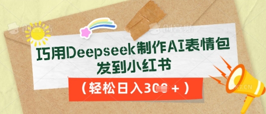 巧用Deepseek制作AI表情包，发到小红书，轻松日入3张-生财赚 -赚钱新动力