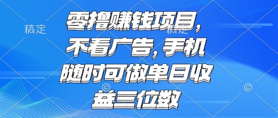 （15016期）零撸赚钱项目 不看广告 手机随时可做 单日收益三位数-生财赚 -赚钱新动力
