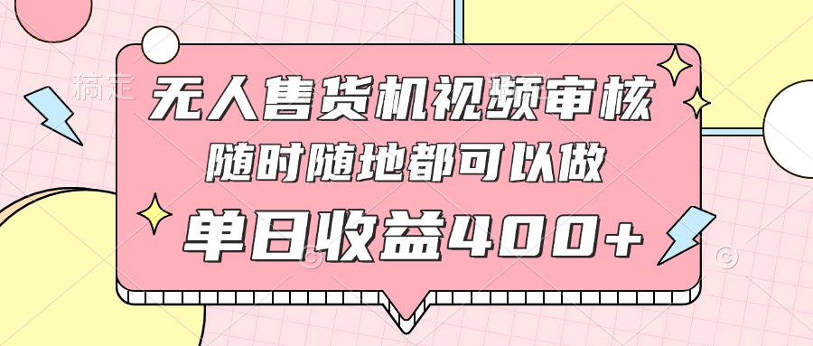 （14524期）无人售货机视频审核，十秒钟一单，有手机就行，随时随地可做单日收益400+-生财赚 -赚钱新动力