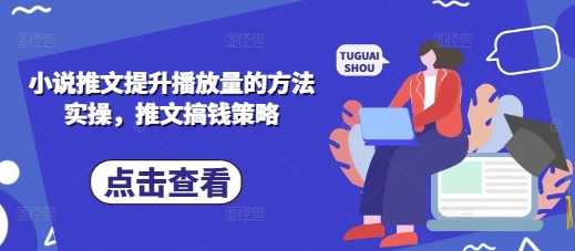 小说推文提升播放量的方法实操，推文搞钱策略-生财赚 -赚钱新动力