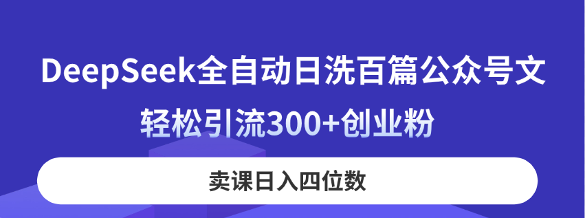 （14326期）DeepSeek全自动日洗百篇公众号文，轻松引流300+创业粉，卖课日入四位数！-生财赚 -赚钱新动力