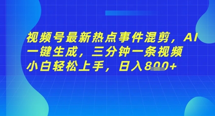 视频号最新热点事件混剪，AI一键生成，三分钟一条视频 小白轻松上手，日入几张-生财赚 -赚钱新动力