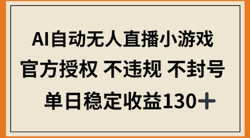 AI自动无人直播小游戏，官方授权 不违规 不封号，单日稳定收益100+-生财赚 -赚钱新动力