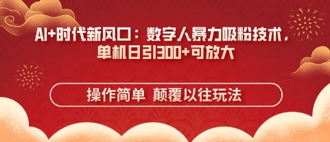 AI+时代新风口：数字人暴力吸粉技术，单机日引3张+可放大-生财赚 -赚钱新动力