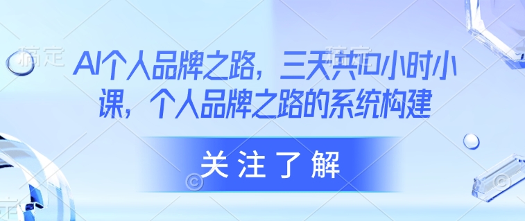 AI个人品牌之路，​三天共10小时小课，个人品牌之路的系统构建-生财赚 -赚钱新动力