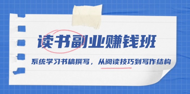 （13829期）读书副业赚钱班，系统学习书稿撰写，从阅读技巧到写作结构-生财赚 -赚钱新动力