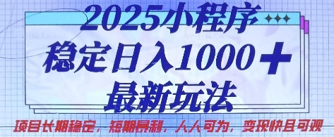 2025小程序稳定日入1k，最新玩法项目长期稳定，短期是利，人人可为，变现快且可观【揭秘】-生财赚 -赚钱新动力