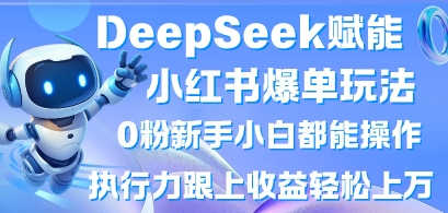 DeepSeek赋能小红书爆单玩法0粉新手小白都能操作，执行力跟上收益轻松上W，懒人勿做-生财赚 -赚钱新动力