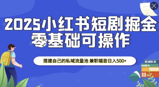 2025小红书短剧掘金，搭建自己的私域流量池，兼职福音日入5张-生财赚 -赚钱新动力