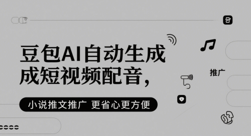 豆包AI自动生成短视频配音，小说推文推广更省心更方便-生财赚 -赚钱新动力