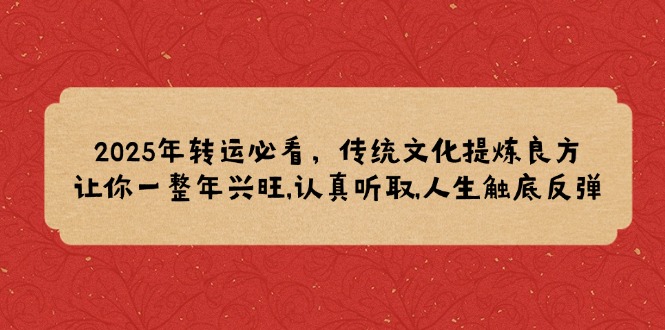 （14013期）2025年转运必看，传统文化提炼良方,让你一整年兴旺,认真听取,人生触底反弹-生财赚 -赚钱新动力