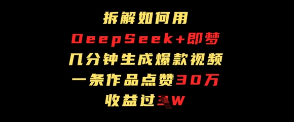 拆解如何用deep seek+即梦做爆款短视频，一条作品收益过W-生财赚 -赚钱新动力