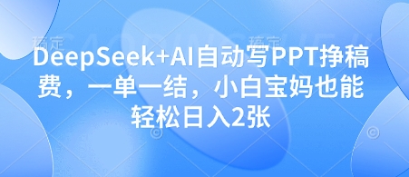 DeepSeek+AI自动写PPT挣稿费，一单一结，小白宝妈也能轻松日入2张-生财赚 -赚钱新动力