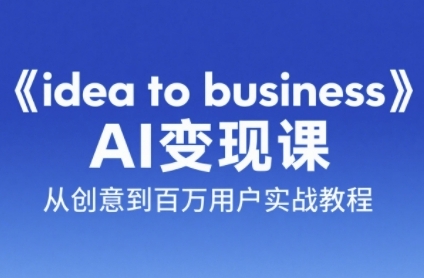 《idea to business》AI变成变现课，从创意到百万用户实战教程-生财赚 -赚钱新动力