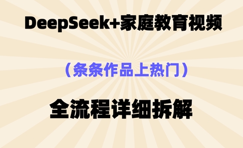 Deepseek制作家庭教育类视频，条条作品上热门，全流程拆解-生财赚 -赚钱新动力