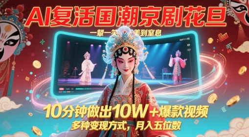 AI复活国潮京剧花旦，一颦一笑美到窒息，10分钟做出10W+爆款视频，多种变现方式，月入五位数-生财赚 -赚钱新动力