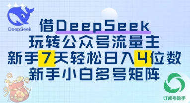 借用DeepSeek玩转公众号流量主，新手7天轻松上手日入3位数-生财赚 -赚钱新动力